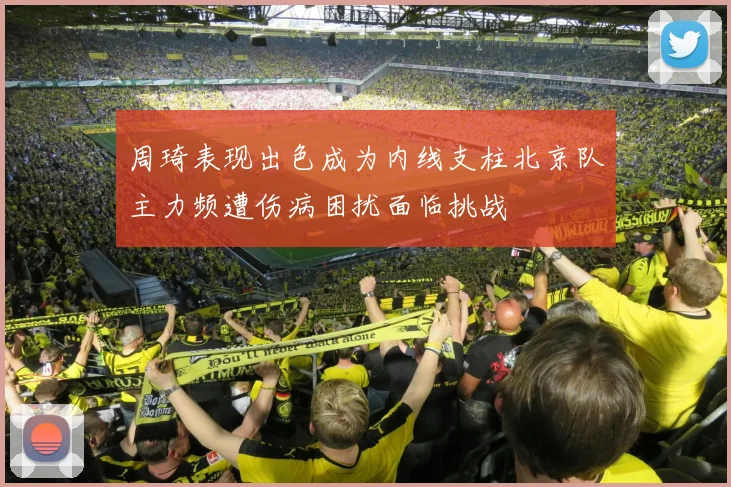 周琦表现出色成为内线支柱北京队主力频遭伤病困扰面临挑战