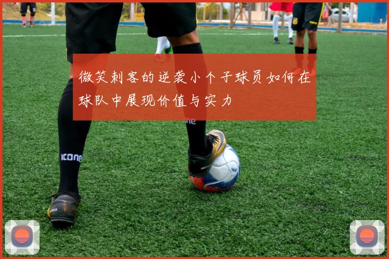微笑刺客的逆袭小个子球员如何在球队中展现价值与实力