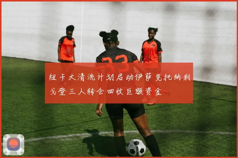 纽卡大清洗计划启动伊萨克托纳利戈登三人转会回收巨额资金