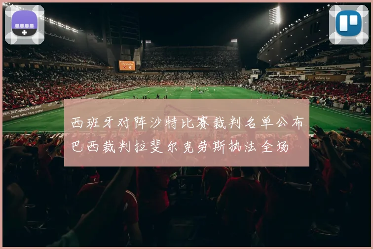 西班牙对阵沙特比赛裁判名单公布巴西裁判拉斐尔克劳斯执法全场